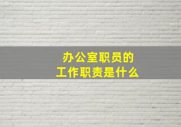 办公室职员的工作职责是什么