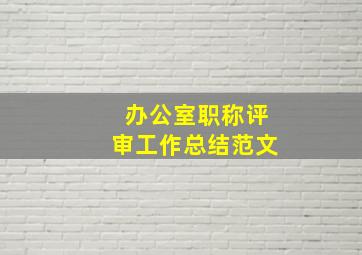 办公室职称评审工作总结范文