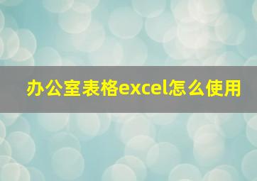 办公室表格excel怎么使用