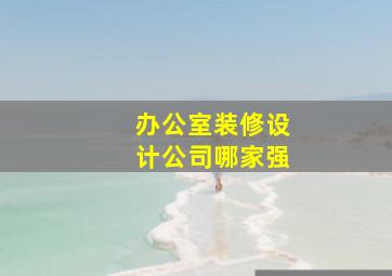 办公室装修设计公司哪家强