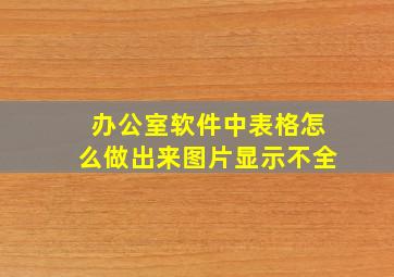 办公室软件中表格怎么做出来图片显示不全