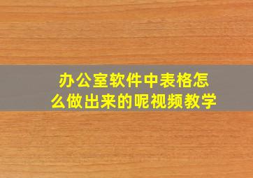 办公室软件中表格怎么做出来的呢视频教学