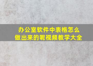 办公室软件中表格怎么做出来的呢视频教学大全