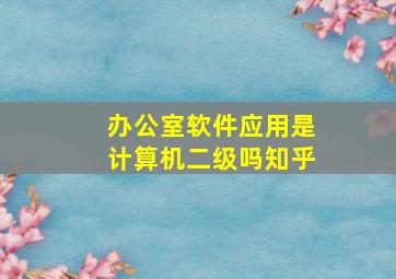 办公室软件应用是计算机二级吗知乎