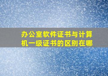 办公室软件证书与计算机一级证书的区别在哪