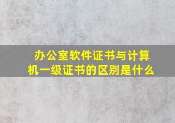 办公室软件证书与计算机一级证书的区别是什么