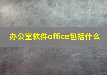 办公室软件office包括什么