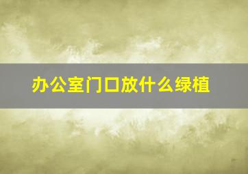 办公室门口放什么绿植