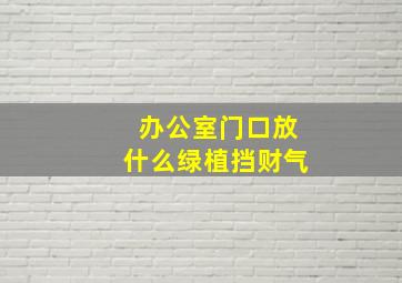 办公室门口放什么绿植挡财气