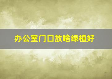 办公室门口放啥绿植好