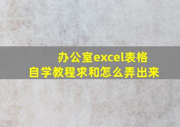 办公室excel表格自学教程求和怎么弄出来