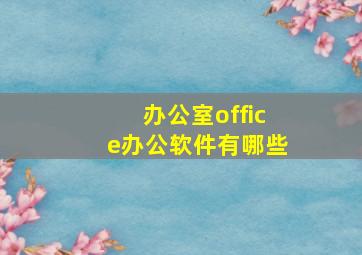 办公室office办公软件有哪些