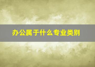 办公属于什么专业类别