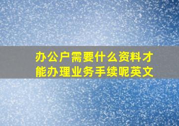 办公户需要什么资料才能办理业务手续呢英文