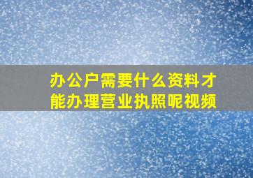 办公户需要什么资料才能办理营业执照呢视频