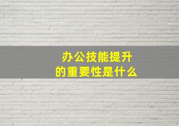 办公技能提升的重要性是什么