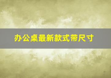 办公桌最新款式带尺寸