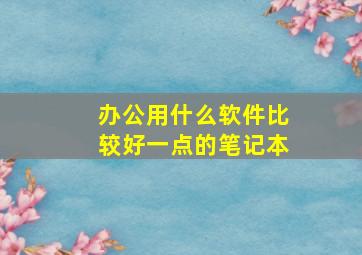 办公用什么软件比较好一点的笔记本