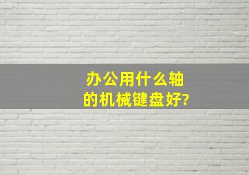 办公用什么轴的机械键盘好?