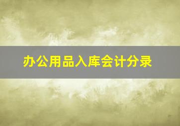 办公用品入库会计分录