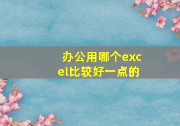 办公用哪个excel比较好一点的