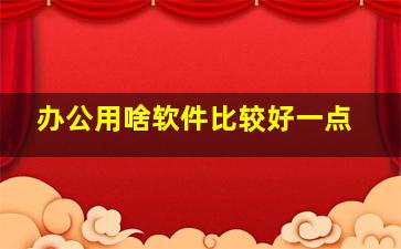 办公用啥软件比较好一点