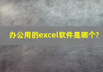 办公用的excel软件是哪个?