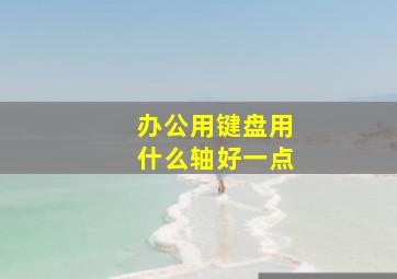 办公用键盘用什么轴好一点