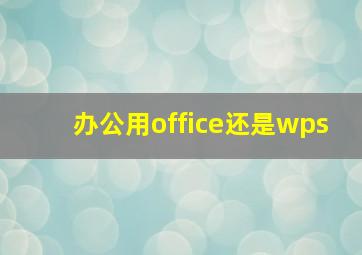 办公用office还是wps