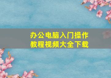 办公电脑入门操作教程视频大全下载