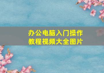 办公电脑入门操作教程视频大全图片