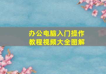 办公电脑入门操作教程视频大全图解