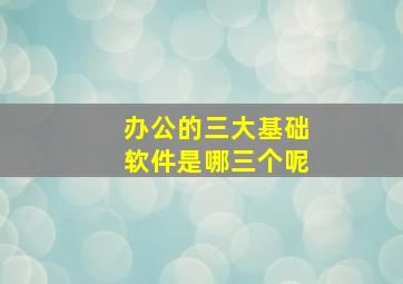 办公的三大基础软件是哪三个呢