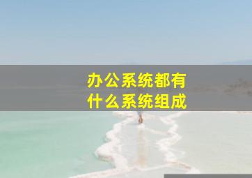 办公系统都有什么系统组成