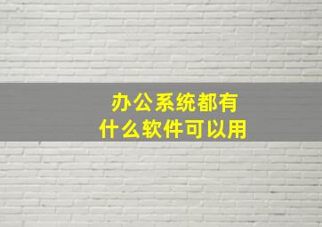 办公系统都有什么软件可以用