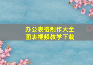 办公表格制作大全图表视频教学下载