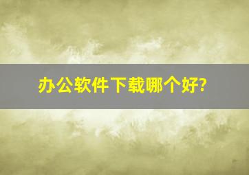 办公软件下载哪个好?