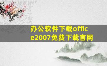 办公软件下载office2007免费下载官网