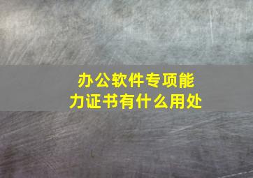 办公软件专项能力证书有什么用处