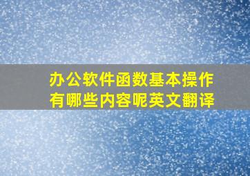 办公软件函数基本操作有哪些内容呢英文翻译