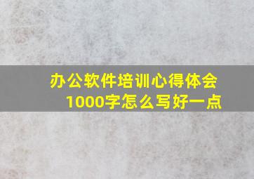 办公软件培训心得体会1000字怎么写好一点