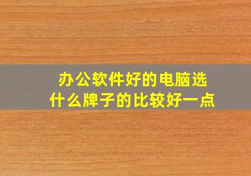 办公软件好的电脑选什么牌子的比较好一点