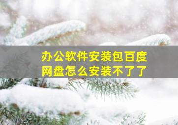 办公软件安装包百度网盘怎么安装不了了