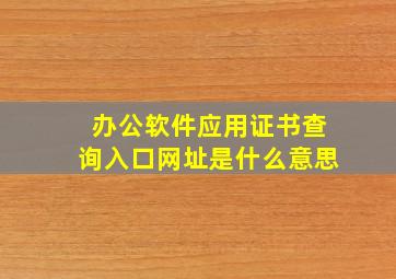 办公软件应用证书查询入口网址是什么意思