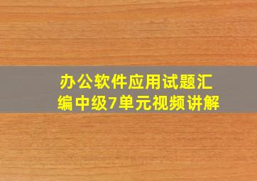 办公软件应用试题汇编中级7单元视频讲解