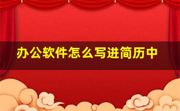 办公软件怎么写进简历中