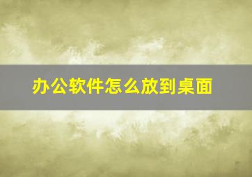 办公软件怎么放到桌面