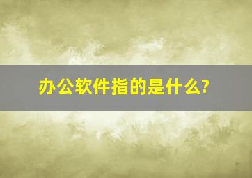 办公软件指的是什么?