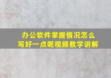 办公软件掌握情况怎么写好一点呢视频教学讲解