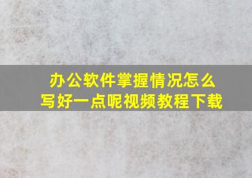 办公软件掌握情况怎么写好一点呢视频教程下载